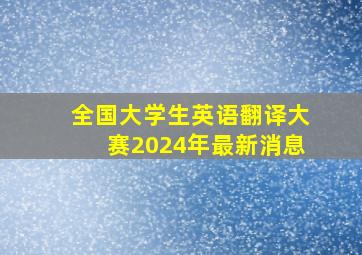 全国大学生英语翻译大赛2024年最新消息