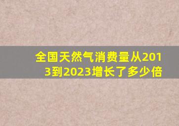 全国天然气消费量从2013到2023增长了多少倍