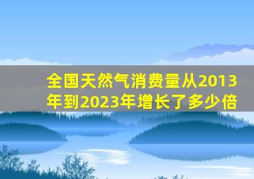 全国天然气消费量从2013年到2023年增长了多少倍