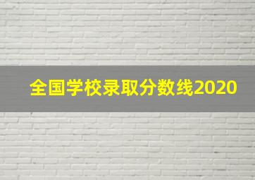 全国学校录取分数线2020