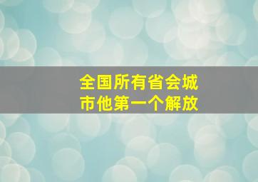 全国所有省会城市他第一个解放