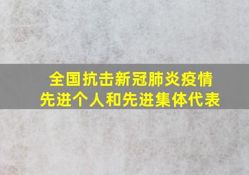 全国抗击新冠肺炎疫情先进个人和先进集体代表