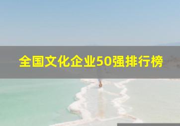 全国文化企业50强排行榜