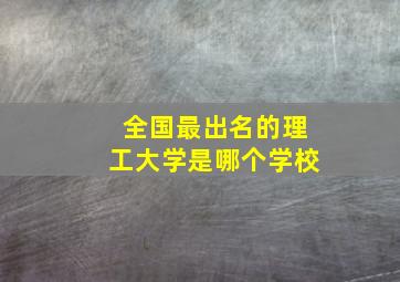 全国最出名的理工大学是哪个学校