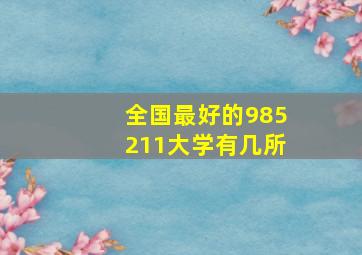 全国最好的985211大学有几所