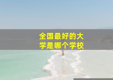 全国最好的大学是哪个学校