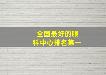 全国最好的眼科中心排名第一