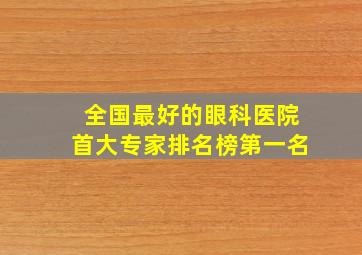 全国最好的眼科医院首大专家排名榜第一名