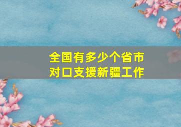 全国有多少个省市对口支援新疆工作