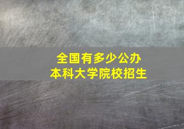 全国有多少公办本科大学院校招生