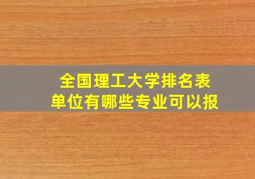 全国理工大学排名表单位有哪些专业可以报