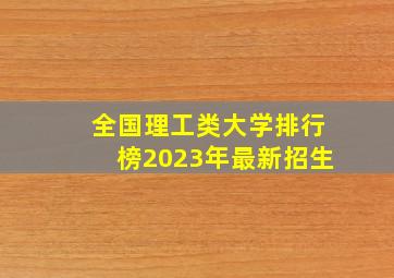 全国理工类大学排行榜2023年最新招生