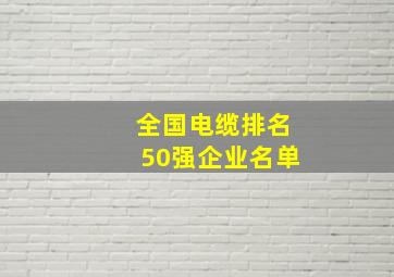 全国电缆排名50强企业名单