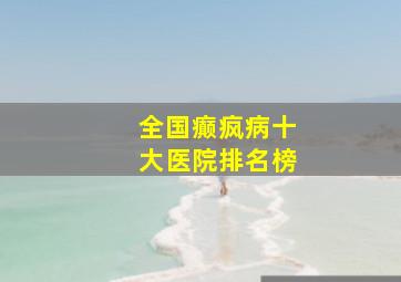 全国癫疯病十大医院排名榜