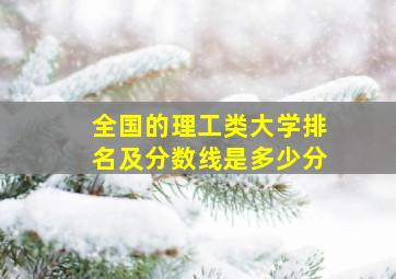 全国的理工类大学排名及分数线是多少分