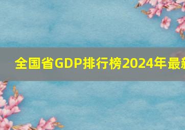 全国省GDP排行榜2024年最新