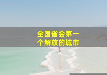 全国省会第一个解放的城市