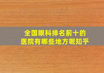 全国眼科排名前十的医院有哪些地方呢知乎