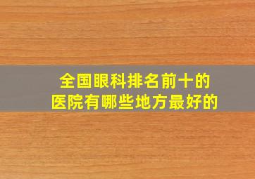 全国眼科排名前十的医院有哪些地方最好的