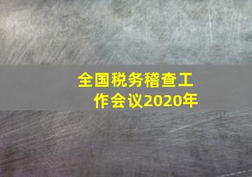 全国税务稽查工作会议2020年