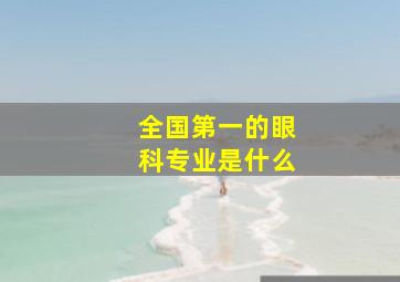 全国第一的眼科专业是什么