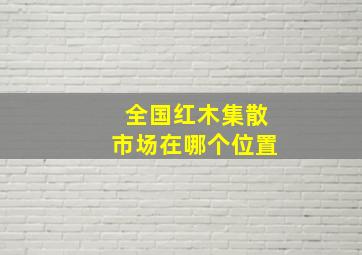 全国红木集散市场在哪个位置