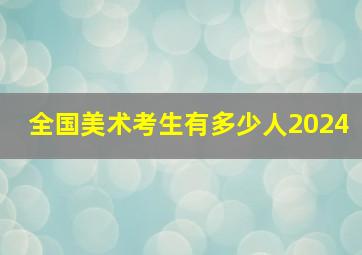 全国美术考生有多少人2024