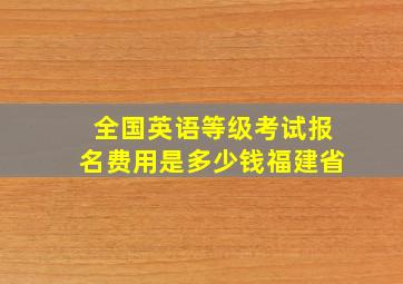 全国英语等级考试报名费用是多少钱福建省