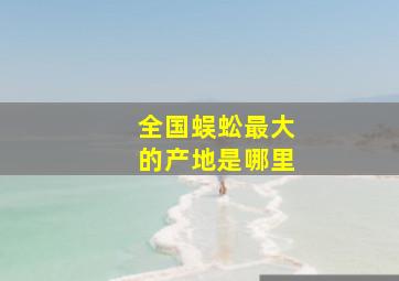 全国蜈蚣最大的产地是哪里