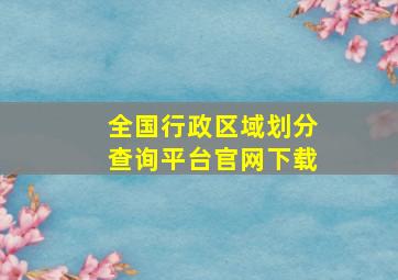 全国行政区域划分查询平台官网下载