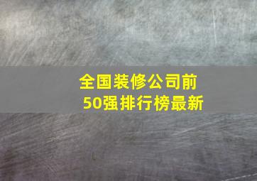 全国装修公司前50强排行榜最新