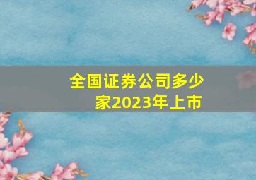 全国证券公司多少家2023年上市