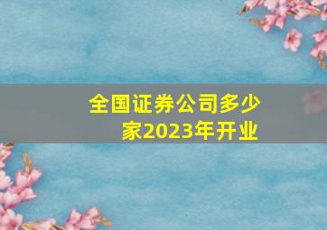 全国证券公司多少家2023年开业