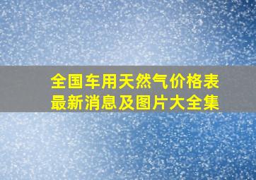 全国车用天然气价格表最新消息及图片大全集