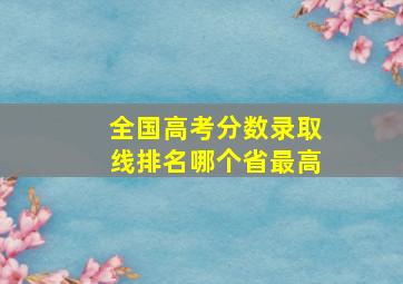 全国高考分数录取线排名哪个省最高