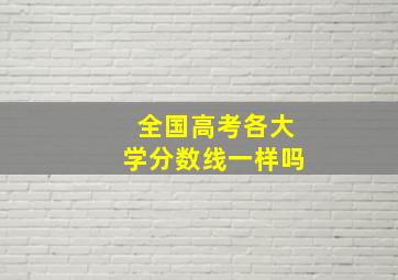 全国高考各大学分数线一样吗