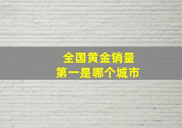 全国黄金销量第一是哪个城市