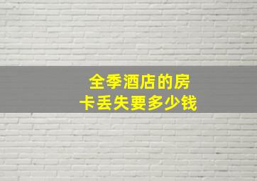 全季酒店的房卡丢失要多少钱