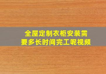 全屋定制衣柜安装需要多长时间完工呢视频