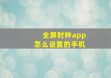 全屏时钟app怎么设置的手机