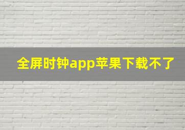 全屏时钟app苹果下载不了