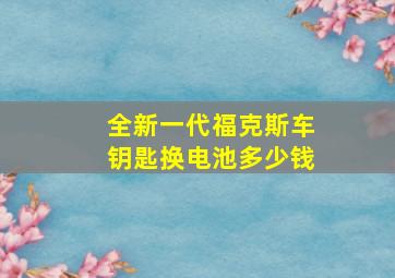 全新一代福克斯车钥匙换电池多少钱