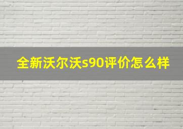 全新沃尔沃s90评价怎么样