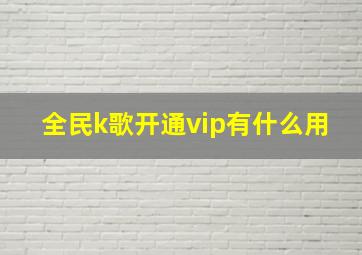 全民k歌开通vip有什么用