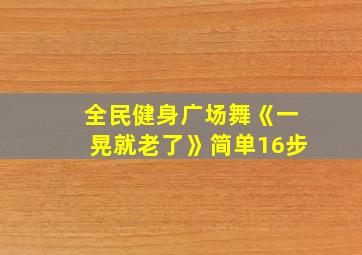 全民健身广场舞《一晃就老了》简单16步