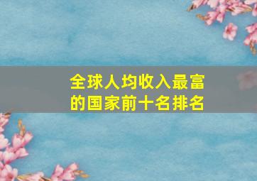 全球人均收入最富的国家前十名排名