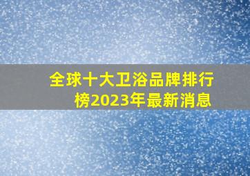 全球十大卫浴品牌排行榜2023年最新消息