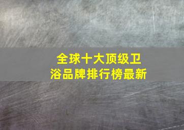 全球十大顶级卫浴品牌排行榜最新