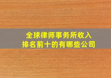 全球律师事务所收入排名前十的有哪些公司