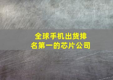 全球手机出货排名第一的芯片公司